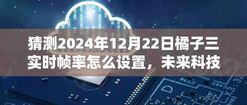 揭秘未来科技体验,橘子三实时帧率设置艺术,感受科技魅力时刻(猜测版)