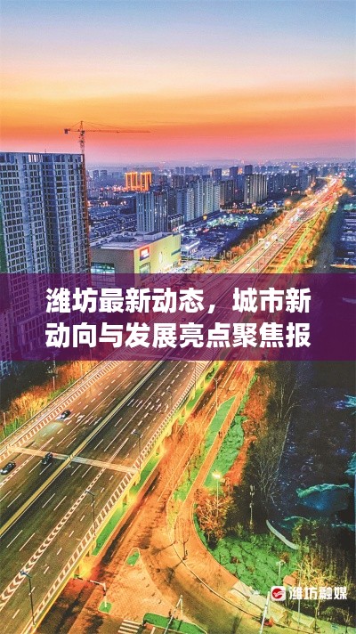 潍坊最新动态,城市新动向与发展亮点聚焦报道