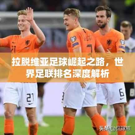 拉脱维亚足球崛起之路，世界足联排名深度解析