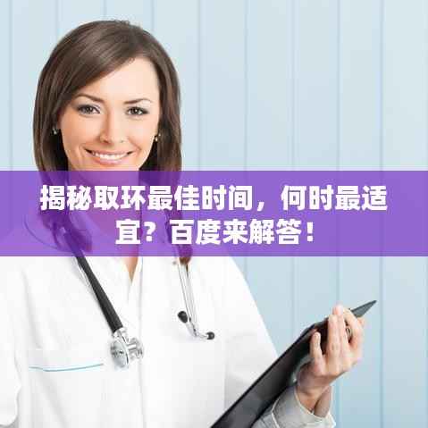 揭秘取环最佳时间,何时最适宜?百度来解答!