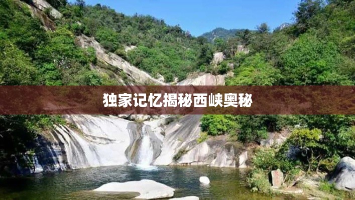 独家记忆揭秘西峡奥秘
