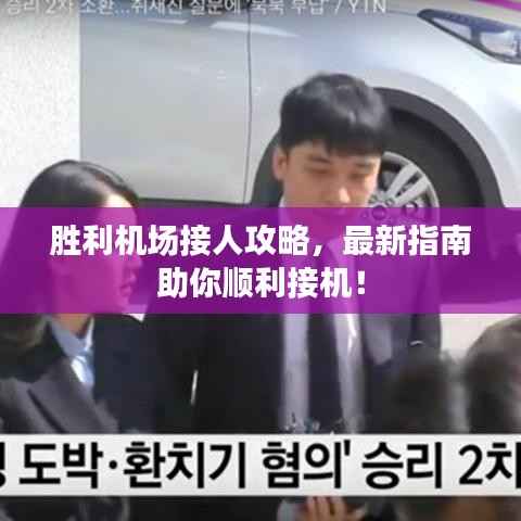 胜利机场接人攻略,最新指南助你顺利接机!