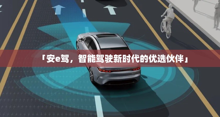 「安e驾,智能驾驶新时代的优选伙伴」