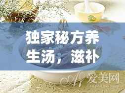 独家秘方养生汤,滋补身心,焕发活力之源